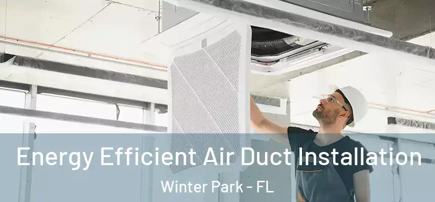  Energy Efficient Air Duct Installation Winter Park - FL